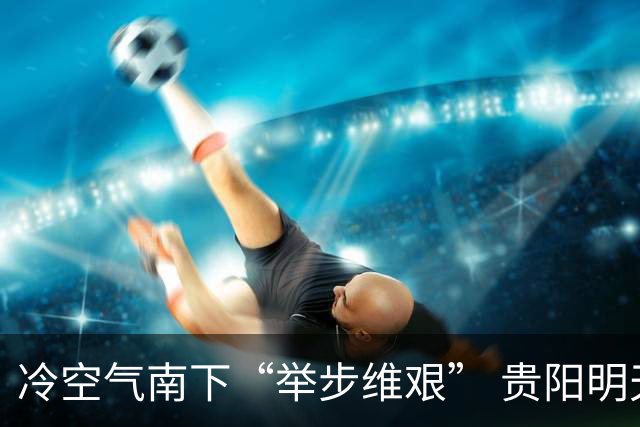 冷空气南下“举步维艰” 贵阳明天才迎来降温