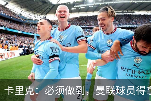 卡里克：必须做到，曼联球员得拿出该有的样子