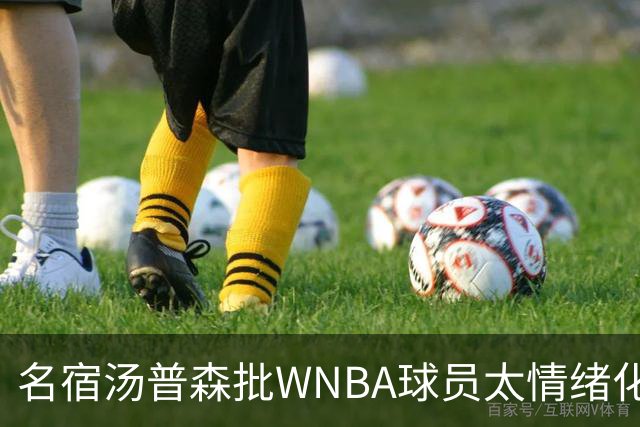 名宿汤普森批WNBA球员太情绪化，评论员：这不是秘密俱乐部