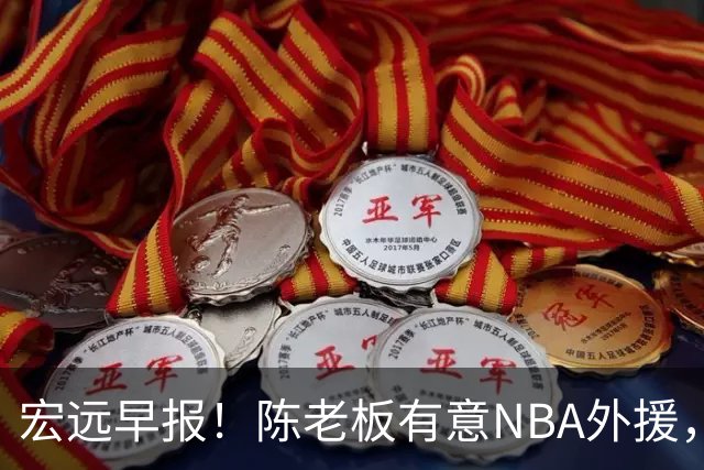 宏远早报！陈老板有意NBA外援，杜锋或重回广东，国青锋线已离队！
