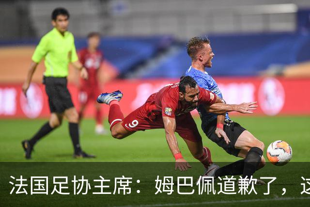 法国足协主席：姆巴佩道歉了，这事应该翻篇了