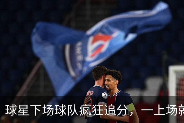 球星下场球队疯狂追分，一上场就崩盘！两大豪门患上领先恐惧症？