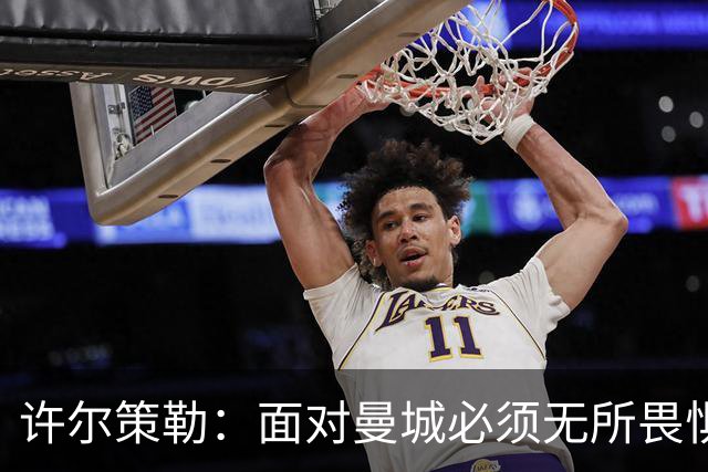 许尔策勒：面对曼城必须无所畏惧，我们有信心和他们抗衡