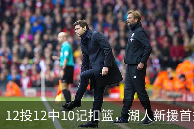 12投12中10记扣篮，湖人新援首秀比肩张伯伦