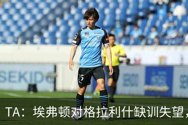 TA：埃弗顿对格拉利什缺训失望，他仍能带来技术上的从容与质量